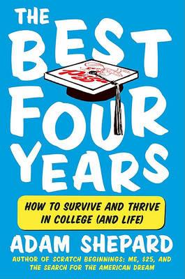 The Best Four Years: How to Survive and Thrive in College (and Life) - Adam Shepard - cover