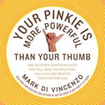 Your Pinkie Is More Powerful Than Your Thumb: And 333 Surprising Facts T hat Will Make You Wealthier, Healthier and Smarter Than Everyone Else