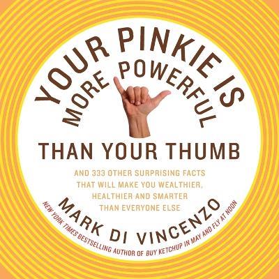 Your Pinkie Is More Powerful Than Your Thumb: And 333 Surprising Facts T hat Will Make You Wealthier, Healthier and Smarter Than Everyone Else - Mark Di Vincenzo - cover