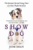 Show Dog: The Charmed Life and Trying Times of a Near-Perfect Purebred