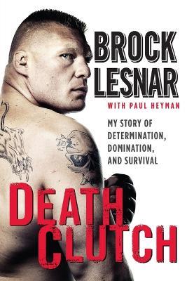 Death Clutch: My Story of Determination, Domination, and Survival - Brock Lesnar - cover