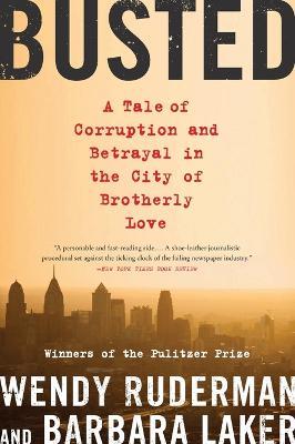 Busted: A Tale of Corruption and Betrayal in the City of Brotherly Love - Wendy Ruderman,Barbara Laker - cover