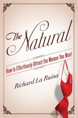 The Natural: How to Effortlessly Attract the Women You Want - Richard La Ruina - cover