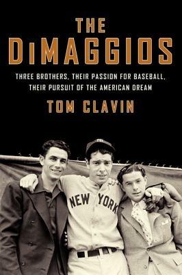 The DiMaggios: Three Brothers, Their Passion for Baseball, Their Pursuit of the American Dream - Tom Clavin - cover