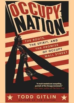 Occupy Nation: The Roots, the Spirit, and the Promise of Occupy Wall Street - Todd Gitlin - cover