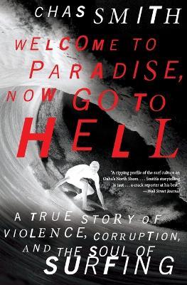 Welcome to Paradise, Now Go to Hell: A True Story of Violence, Corruption, and the Soul of Surfing - Chas Smith - cover