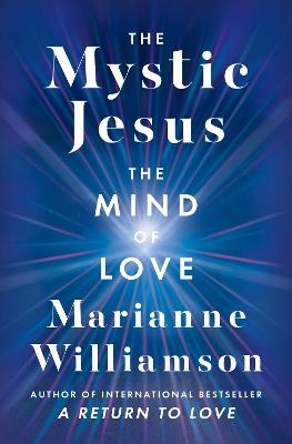 The Mystic Jesus: The Mind of Love - Marianne Williamson - cover