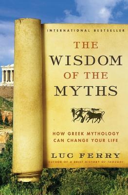 The Wisdom of the Myths: How Greek Mythology Can Change Your Life - Luc Ferry - cover