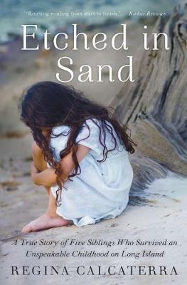 Etched in Sand: A True Story of Five Siblings Who Survived an Unspeakable Childhood on Long Island - Regina Calcaterra - cover