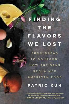 Finding the Flavors We Lost: From Bread to Bourbon, How Artisans Reclaimed American Food - Patric Kuh - cover