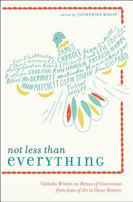Not Less Than Everything: Catholic Writers on Heroes of Conscience, from Joan of Arc to Oscar Romero - Catherine Wolff - cover