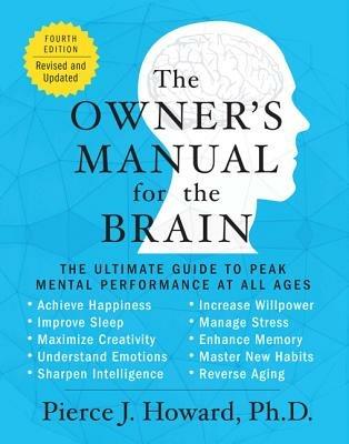 The Owner's Manual for the Brain (4th Edition): The Ultimate Guide to Peak Mental Performance at All Ages - Pierce Howard - cover