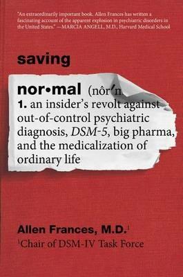 Saving Normal: An Insider's Revolt Against Out-of-Control Psychiatric Diagnosis, DSM-5, Big Pharma, and the Medicalization of Ordinary Life - Allen Frances - cover