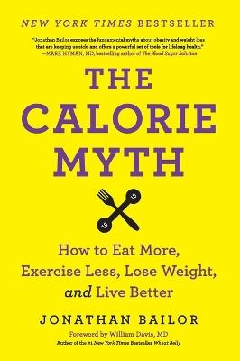 The Calorie Myth: How to Eat More, Exercise Less, Lose Weight, and Live Better - Jonathan Bailor - cover