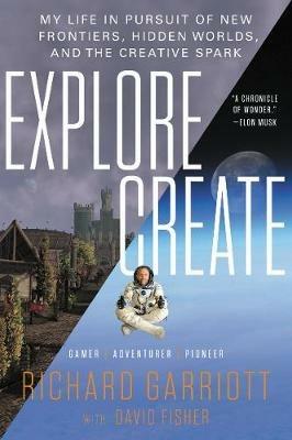 Explore/Create: My Life in Pursuit of New Frontiers, Hidden Worlds, and the Creative Spark - Richard Garriott - cover