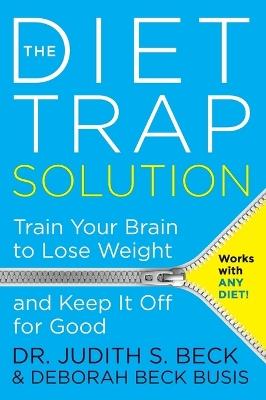 The Diet Trap Solution: Train Your Brain To Lose Weight And Keep It Off For Good - Judith S. Beck - cover
