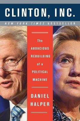 Clinton, Inc.: The Audacious Rebuilding of a Political Machine - Daniel Halper - cover