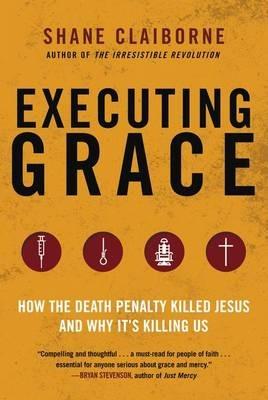 Executing Grace: How the Death Penalty Killed Jesus and Why It's Killing Us - Shane Claiborne - cover