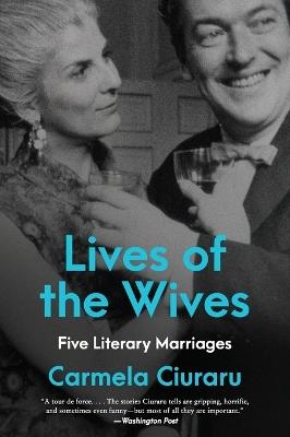 Lives of the Wives: Five Literary Marriages - Carmela Ciuraru - cover
