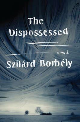 The Dispossessed: A Novel - Szilard Borbely - cover