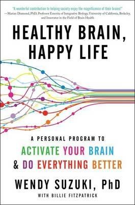 Healthy Brain, Happy Life: A Personal Program to Activate Your Brain and Do Everything Better - Wendy Suzuki,Billie Fitzpatrick - cover