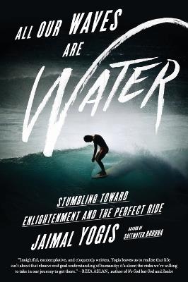 All Our Waves Are Water: Stumbling Toward Enlightenment and the Perfect Ride - Jaimal Yogis - cover