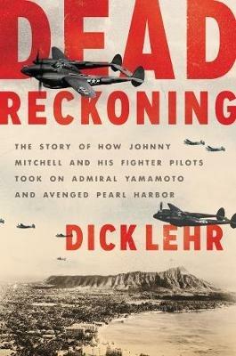 Dead Reckoning: The Story of How Johnny Mitchell and His Fighter Pilots Took on Admiral Yamamoto and Avenged Pearl Harbor - Dick Lehr - cover