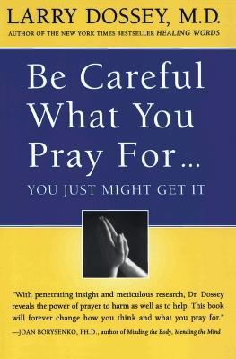 Be Careful What You Pray For...: You Just Might Get It - Larry Dossey - cover