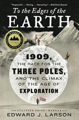 To the Edges of the Earth: 1909, the Race for the Three Poles, and the Climax of the Age of Exploration - Edward J. Larson - cover