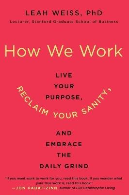 How We Work: Live Your Purpose, Reclaim Your Sanity, and Embrace the Daily Grind - Leah Weiss - cover