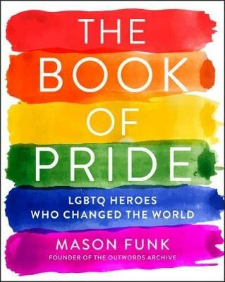 The Book of Pride: LGBTQ Heroes Who Changed the World - Mason Funk - cover