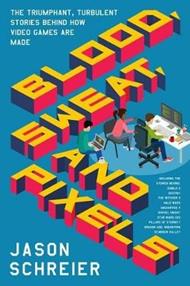 Blood, Sweat, and Pixels: The Triumphant, Turbulent Stories Behind How Video Games are Made