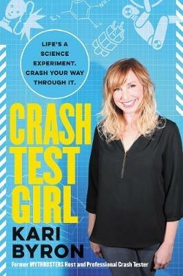 Crash Test Girl: Life's a Science Experiment. Crash Your Way Through It. - Kari Byron - cover