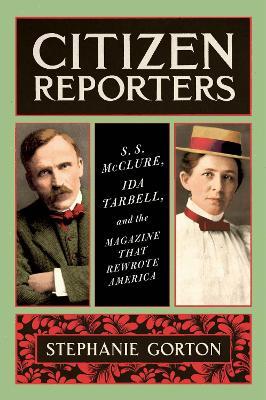 Citizen Reporters: S.S. McClure, Ida Tarbell, and the Magazine That Rewrote America - Stephanie Gorton - cover