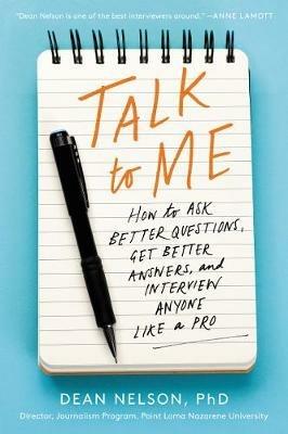Talk to Me: How to Ask Better Questions, Get Better Answers, and Interview Anyone Like a Pro - Dean Nelson - cover