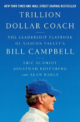 Trillion Dollar Coach: The Leadership Playbook of Silicon Valley's Bill Campbell - Eric Schmidt,Jonathan Rosenberg,Alan Eagle - cover