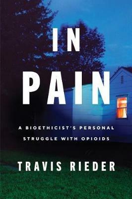 In Pain: A Bioethicist's Personal Struggle with Opioids - Travis Rieder - cover