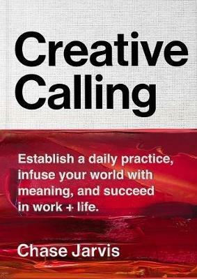Creative Calling: Establish a Daily Practice, Infuse Your World with Meaning, and Succeed in Work + Life - Chase Jarvis - cover