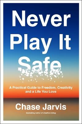 Never Play It Safe: A Practical Guide to Freedom, Creativity, and a Life You Love - Chase Jarvis - cover