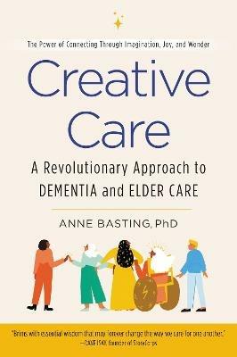 Creative Care: A Revolutionary Approach to Dementia and Elder Care - Anne Basting - cover