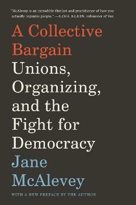 A Collective Bargain: Unions, Organizing, and the Fight for Democracy - Jane McAlevey - cover