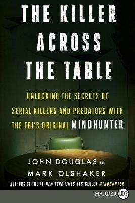 The Killer Across the Table: Unlocking the Secrets of Serial Killers and Predators with the Fbi's Original Mindhunter - John E Douglas,Mark Olshaker - cover