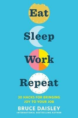 Eat Sleep Work Repeat: 30 Hacks for Bringing Joy to Your Job - Bruce Daisley - cover
