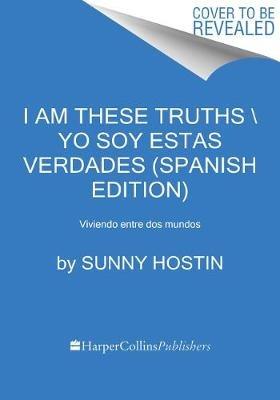 I Am These Truths \ Yo Soy Estas Verdades (Spanish Edition): Memorias Sobre La Identidad, La Justicia Y Mi Vida Entre Mundos - Sunny Hostin - cover