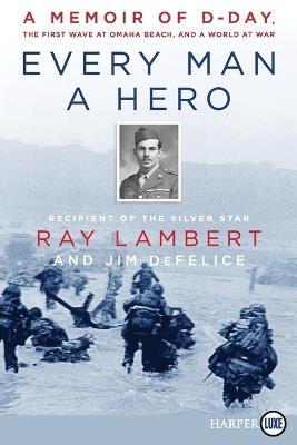 Every Man A Hero: A Memoir of D-Day, the First Wave at Omaha Beach, and a World at War [Large Print] - Ray Lambert - cover