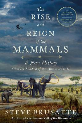 The Rise and Reign of the Mammals: A New History, from the Shadow of the Dinosaurs to Us - STEVE BRUSATTE - cover