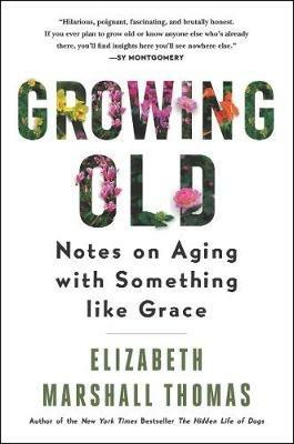 Growing Old: Notes on Aging with Something Like Grace - Elizabeth Marshall Thomas - cover