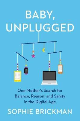 Baby, Unplugged: One Mother's Search for Balance, Reason, and Sanity in the Digital Age - Sophie Brickman - cover