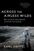 Across the Airless Wilds: The Lunar Rover and the Triumph of the Final Moon Landings - Earl Swift - cover