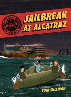 Unsolved Case Files: Jailbreak at Alcatraz: Frank Morris & the Anglin Brothers' Great Escape, A Graphic Novel - Tom Sullivan - cover